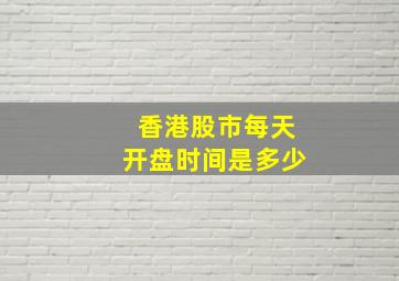 香港股市每天开盘时间是多少