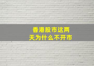 香港股市这两天为什么不开市