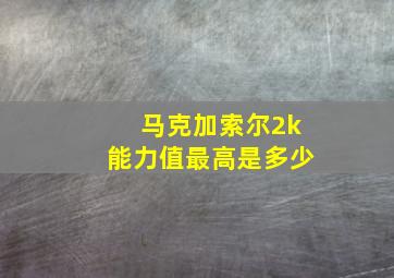 马克加索尔2k能力值最高是多少