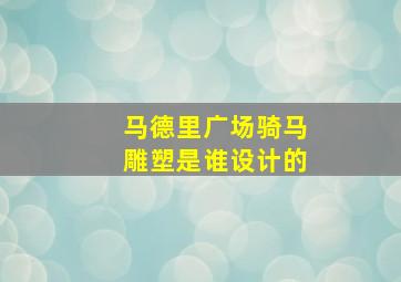 马德里广场骑马雕塑是谁设计的