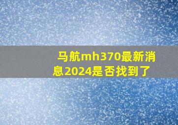 马航mh370最新消息2024是否找到了