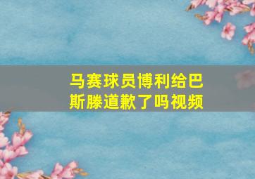 马赛球员博利给巴斯滕道歉了吗视频