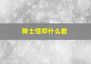 骑士信仰什么教