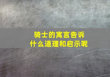 骑士的寓言告诉什么道理和启示呢