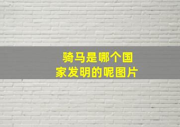 骑马是哪个国家发明的呢图片