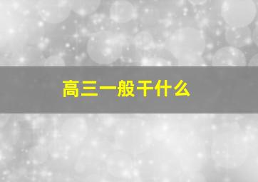 高三一般干什么