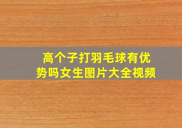 高个子打羽毛球有优势吗女生图片大全视频