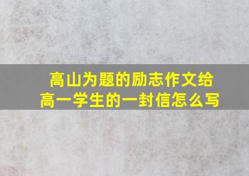 高山为题的励志作文给高一学生的一封信怎么写