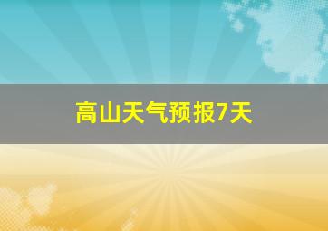 高山天气预报7天