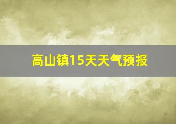 高山镇15天天气预报