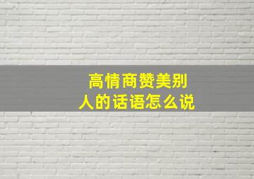 高情商赞美别人的话语怎么说