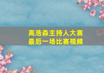 高浩森主持人大赛最后一场比赛视频