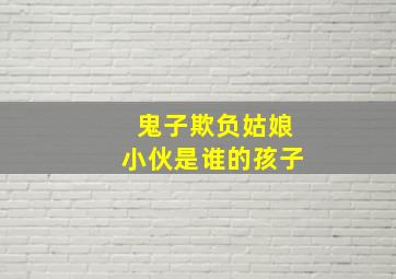 鬼子欺负姑娘小伙是谁的孩子