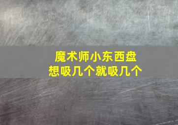 魔术师小东西盘想吸几个就吸几个