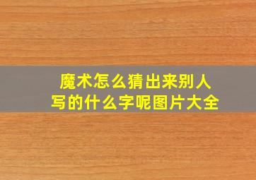 魔术怎么猜出来别人写的什么字呢图片大全