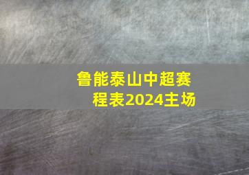 鲁能泰山中超赛程表2024主场