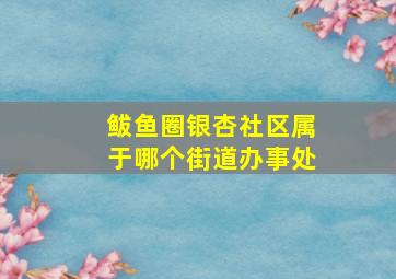 鲅鱼圈银杏社区属于哪个街道办事处