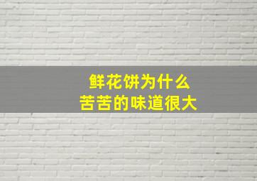 鲜花饼为什么苦苦的味道很大