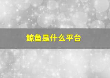 鲸鱼是什么平台