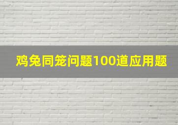 鸡兔同笼问题100道应用题