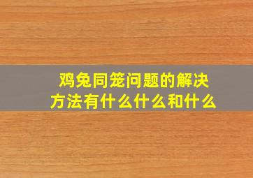 鸡兔同笼问题的解决方法有什么什么和什么