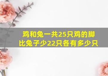 鸡和兔一共25只鸡的脚比兔子少22只各有多少只