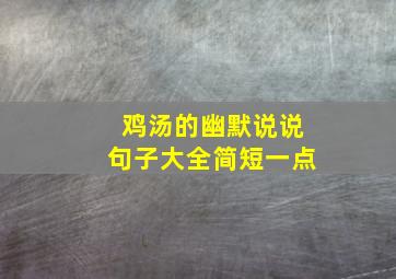 鸡汤的幽默说说句子大全简短一点