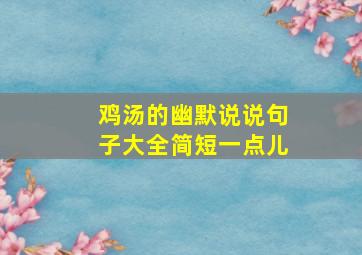 鸡汤的幽默说说句子大全简短一点儿