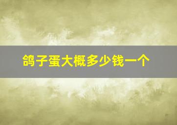 鸽子蛋大概多少钱一个