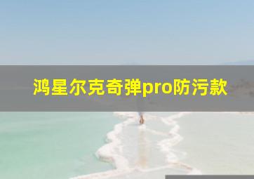 鸿星尔克奇弹pro防污款