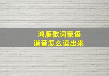 鸿雁歌词蒙语谐音怎么读出来