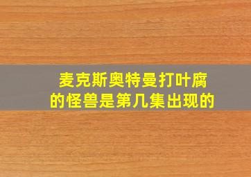 麦克斯奥特曼打叶腐的怪兽是第几集出现的