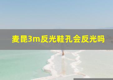 麦昆3m反光鞋孔会反光吗