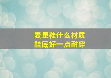 麦昆鞋什么材质鞋底好一点耐穿