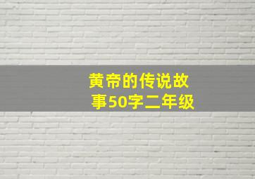 黄帝的传说故事50字二年级