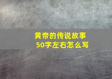 黄帝的传说故事50字左右怎么写