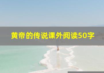 黄帝的传说课外阅读50字