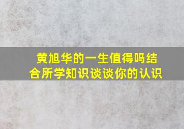 黄旭华的一生值得吗结合所学知识谈谈你的认识