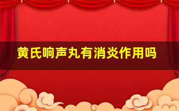 黄氏响声丸有消炎作用吗