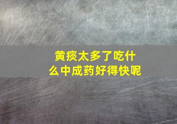 黄痰太多了吃什么中成药好得快呢