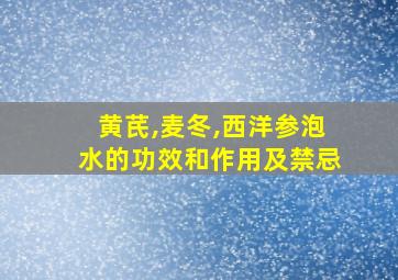 黄芪,麦冬,西洋参泡水的功效和作用及禁忌