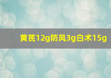 黄芪12g防风3g白术15g