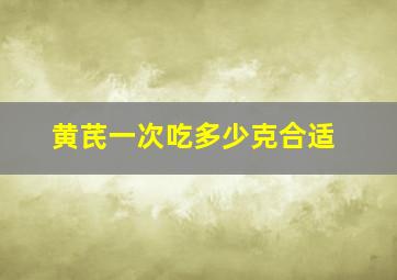 黄芪一次吃多少克合适