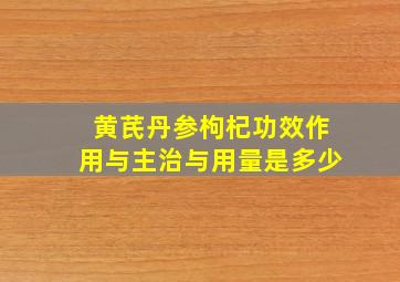 黄芪丹参枸杞功效作用与主治与用量是多少