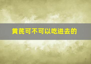 黄芪可不可以吃进去的