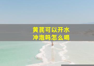 黄芪可以开水冲泡吗怎么喝