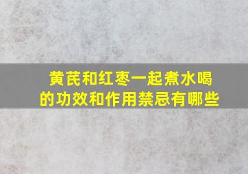 黄芪和红枣一起煮水喝的功效和作用禁忌有哪些