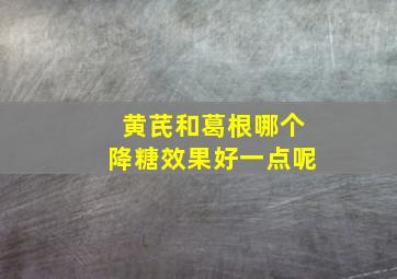 黄芪和葛根哪个降糖效果好一点呢