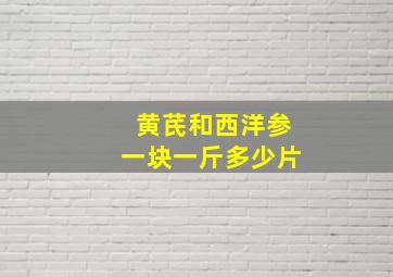 黄芪和西洋参一块一斤多少片