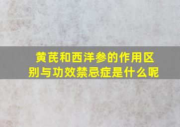 黄芪和西洋参的作用区别与功效禁忌症是什么呢